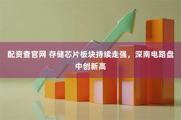 配资查官网 存储芯片板块持续走强，深南电路盘中创新高