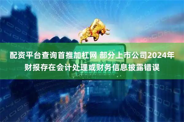配资平台查询首推加杠网 部分上市公司2024年财报存在会计处理或财务信息披露错误