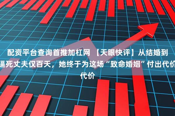 配资平台查询首推加杠网 【天眼快评】从结婚到逼死丈夫仅百天，她终于为这场“致命婚姻”付出代价