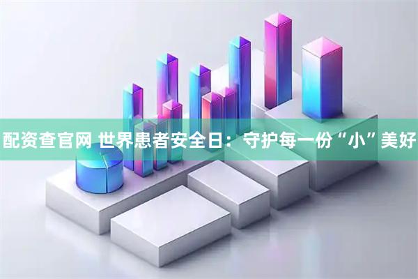 配资查官网 世界患者安全日：守护每一份“小”美好