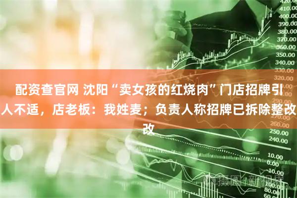 配资查官网 沈阳“卖女孩的红烧肉”门店招牌引人不适，店老板：我姓麦；负责人称招牌已拆除整改